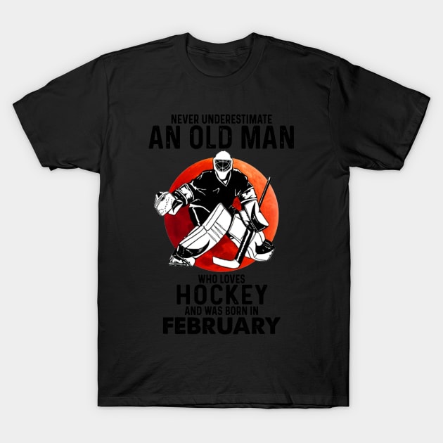 February Man Never Underestimate An Old Man Who Loves Hockey T-Shirt by sueannharley12